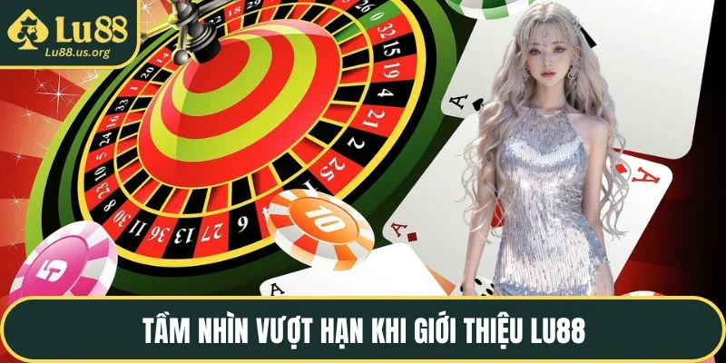 Tầm nhìn vượt hạn khi giới thiệu LU88